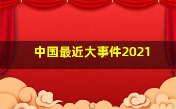 中国最近大事件2021