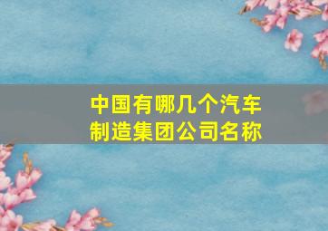 中国有哪几个汽车制造集团公司名称