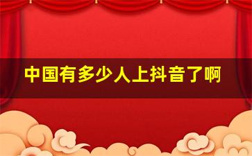 中国有多少人上抖音了啊