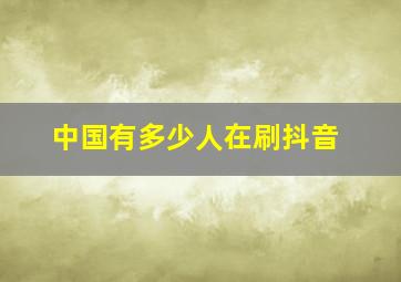 中国有多少人在刷抖音