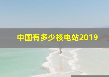 中国有多少核电站2019