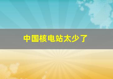 中国核电站太少了