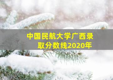 中国民航大学广西录取分数线2020年