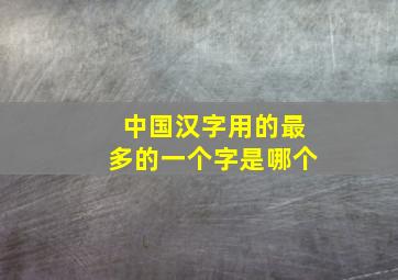 中国汉字用的最多的一个字是哪个