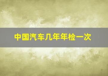 中国汽车几年年检一次