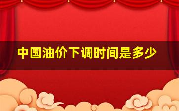 中国油价下调时间是多少