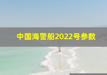 中国海警船2022号参数