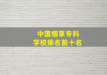 中国烟草专科学校排名前十名