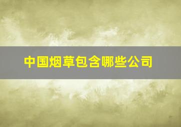 中国烟草包含哪些公司