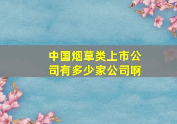 中国烟草类上市公司有多少家公司啊