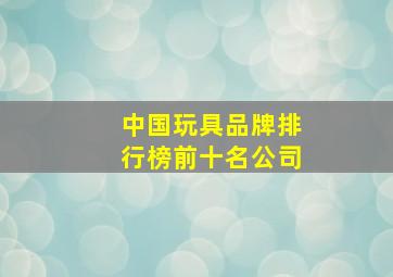 中国玩具品牌排行榜前十名公司