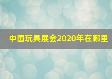 中国玩具展会2020年在哪里