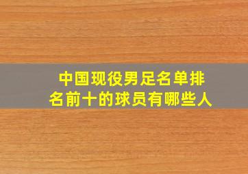 中国现役男足名单排名前十的球员有哪些人