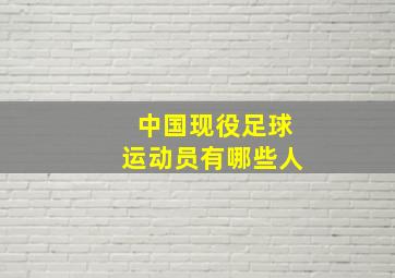 中国现役足球运动员有哪些人