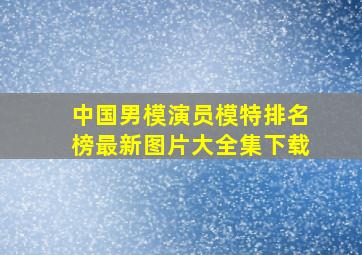 中国男模演员模特排名榜最新图片大全集下载