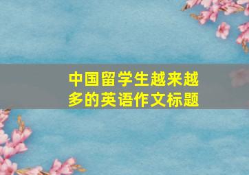 中国留学生越来越多的英语作文标题