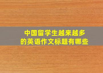 中国留学生越来越多的英语作文标题有哪些