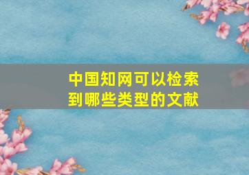 中国知网可以检索到哪些类型的文献