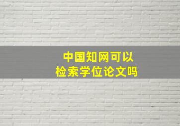 中国知网可以检索学位论文吗