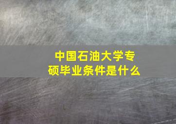 中国石油大学专硕毕业条件是什么