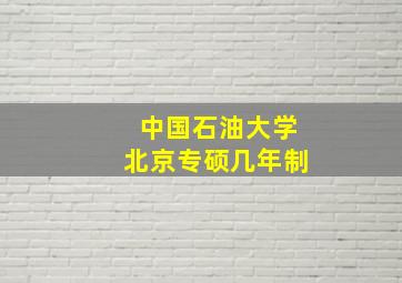 中国石油大学北京专硕几年制