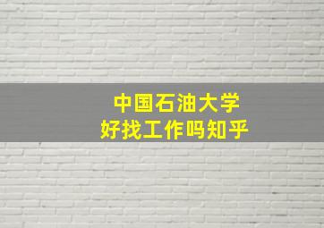 中国石油大学好找工作吗知乎