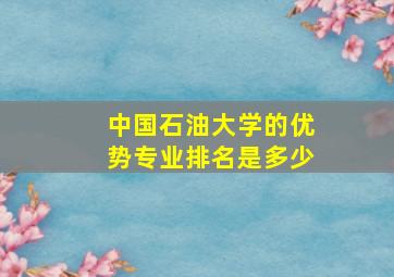 中国石油大学的优势专业排名是多少