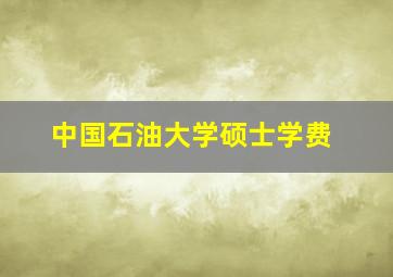 中国石油大学硕士学费