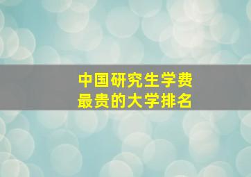 中国研究生学费最贵的大学排名