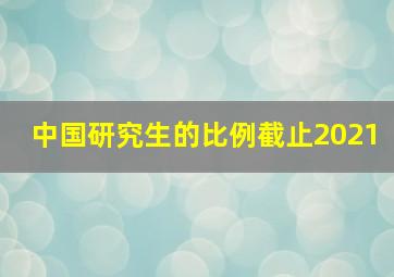 中国研究生的比例截止2021