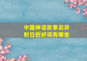 中国神话故事后羿射日的好词有哪些