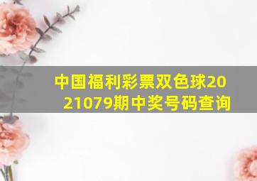 中国福利彩票双色球2021079期中奖号码查询