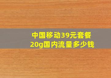 中国移动39元套餐20g国内流量多少钱