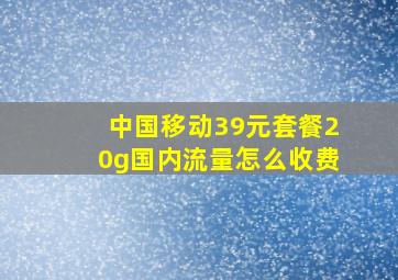 中国移动39元套餐20g国内流量怎么收费