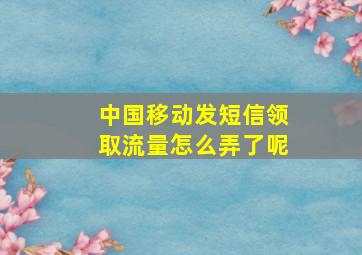 中国移动发短信领取流量怎么弄了呢