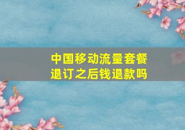 中国移动流量套餐退订之后钱退款吗