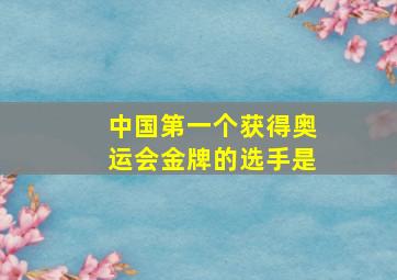 中国第一个获得奥运会金牌的选手是