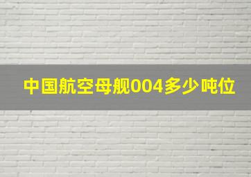 中国航空母舰004多少吨位