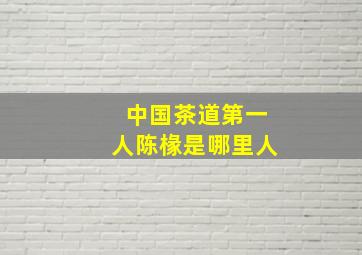 中国茶道第一人陈椽是哪里人