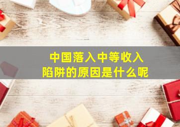 中国落入中等收入陷阱的原因是什么呢