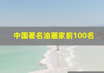 中国著名油画家前100名