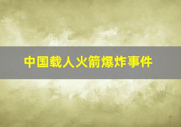 中国载人火箭爆炸事件