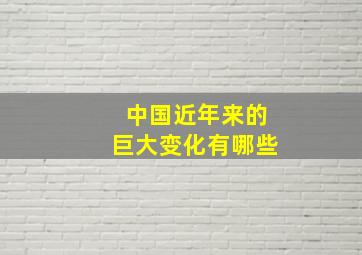 中国近年来的巨大变化有哪些