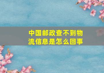 中国邮政查不到物流信息是怎么回事