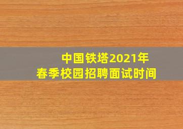 中国铁塔2021年春季校园招聘面试时间