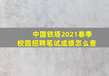 中国铁塔2021春季校园招聘笔试成绩怎么查