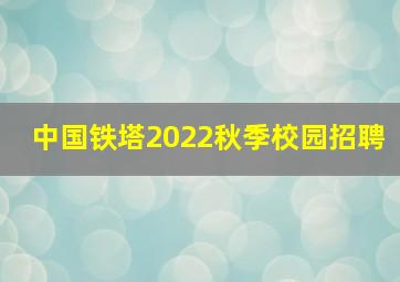 中国铁塔2022秋季校园招聘