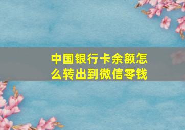 中国银行卡余额怎么转出到微信零钱