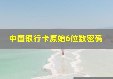 中国银行卡原始6位数密码