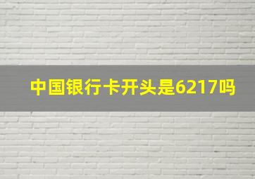 中国银行卡开头是6217吗